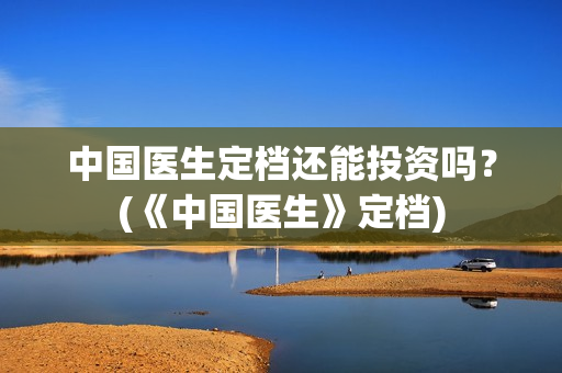 中国医生定档还能投资吗？(《中国医生》定档)