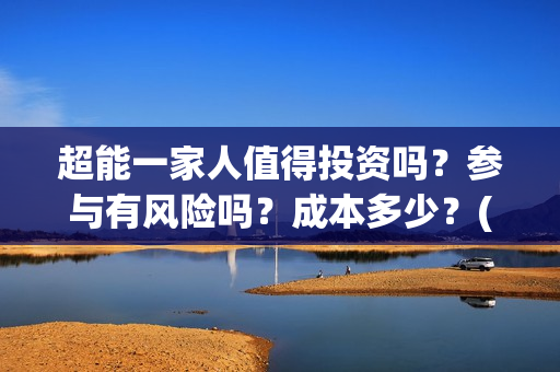 超能一家人值得投资吗？参与有风险吗？成本多少？(超能一家人官宣)