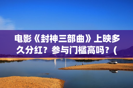 电影《封神三部曲》上映多久分红？参与门槛高吗？(封神三部曲2021)