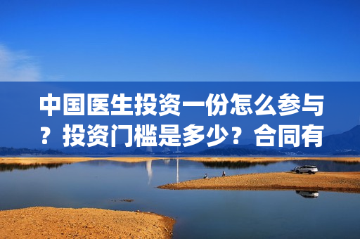 中国医生投资一份怎么参与？投资门槛是多少？合同有法律效益吗(中国医生投资一亿美元)