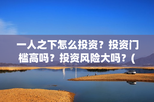 一人之下怎么投资？投资门槛高吗？投资风险大吗？(一人之下怎么玩)
