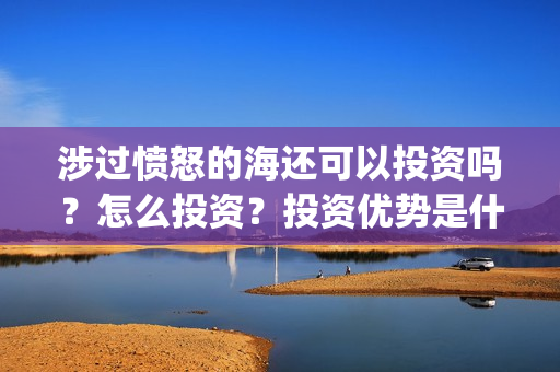 涉过愤怒的海还可以投资吗？怎么投资？投资优势是什么？(涉过愤怒的海最后的结局)