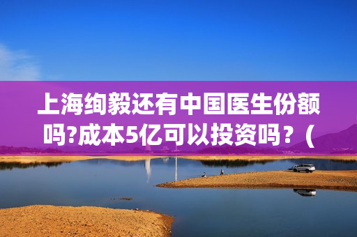 上海绚毅还有中国医生份额吗?成本5亿可以投资吗？(上海绚毅影视传媒)