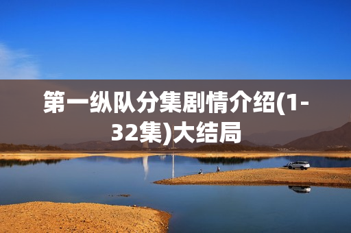 第一纵队分集剧情介绍(1-32集)大结局