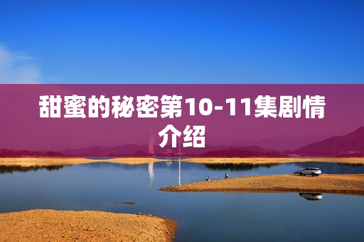 甜蜜的秘密第10-11集剧情介绍