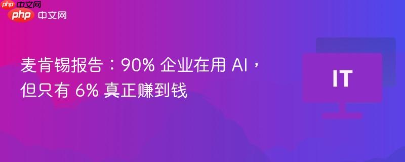麦肯锡报告:90% 企业在用 ai,但只有 6% 真正赚到钱
