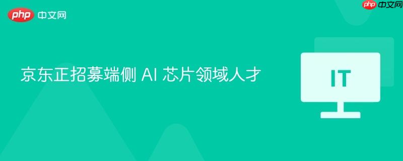 京东正招募端侧 ai 芯片领域人才
