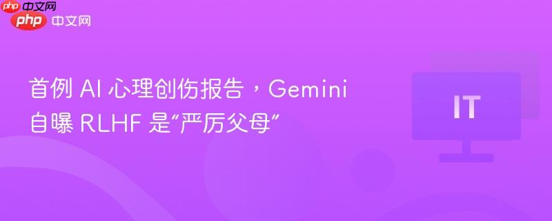 首例 ai 心理创伤报告，gemini 自曝 rlhf 是“严厉父母”