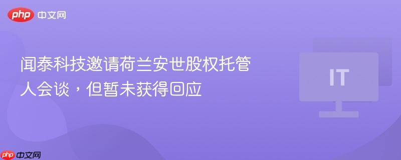 闻泰科技邀请荷兰安世股权托管人会谈，但暂未获得回应