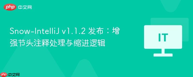 snow-intellij v1.1.2 发布:增强节头注释处理与缩进逻辑