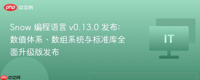 snow 编程语言 v0.13.0 发布: 数值体系、数组系统与标准库全面升级版发布