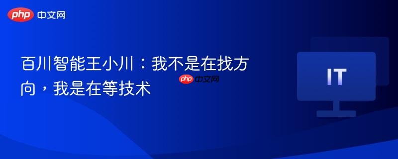 百川智能王小川：我不是在找方向，我是在等技术