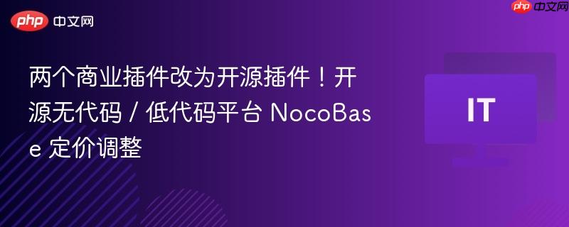 两个商业插件改为开源插件！开源无代码 / 低代码平台 NocoBase 定价调整