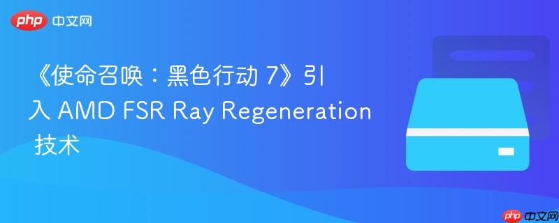 《使命召唤：黑色行动 7》引入 amd fsr ray regeneration 技术