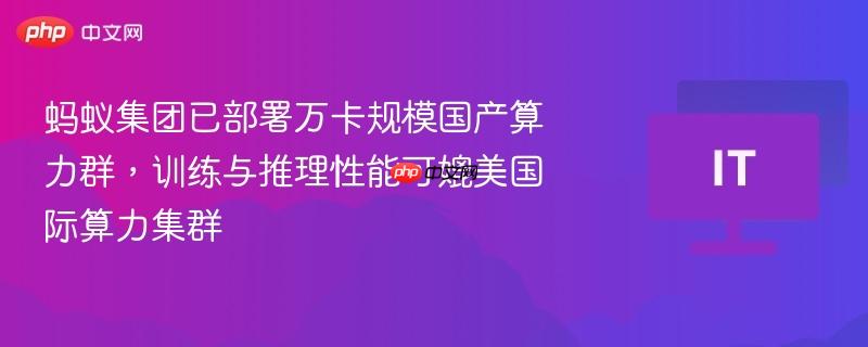 蚂蚁集团已部署万卡规模国产算力群，训练与推理性能可媲美国际算力集群