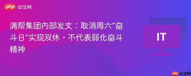 满帮集团内部发文:取消周六“奋斗日”实现双休,不代表弱化奋斗精神