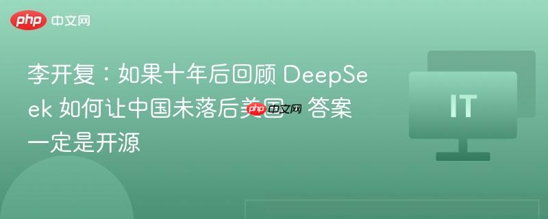 李开复：如果十年后回顾 DeepSeek 如何让中国未落后美国，答案一定是开源