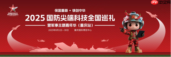保国重器铸剑中华2025国防尖端科技全国巡礼暨军事主题嘉年华8月1日登陆重庆
