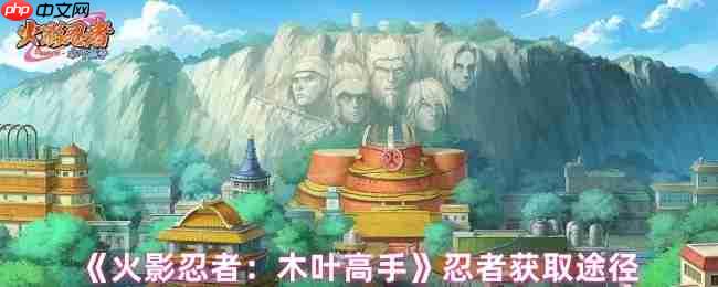 火影忍者木叶高手忍者获取全攻略,零氪也能集齐影级阵容