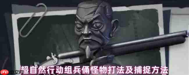 超自然行动组兵俑捕捉全攻略 巡逻机制与电磁枪使用技巧