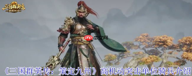 三国群英传骑兵全攻略：高机动突击战术详解