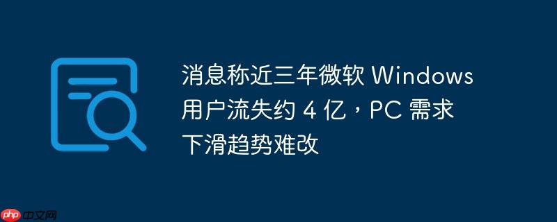 消息称近三年微软 windows 用户流失约 4 亿,pc 需求下滑趋势难改