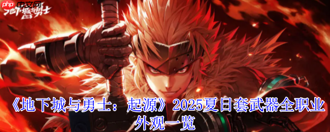 DNF手游2025夏日套武器全解析 炽焰浪潮席卷阿拉德