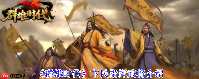 群雄时代卞氏全地形作战手册 母仪天下溃逃流实战搭配指南