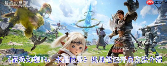 水晶世界挑战笔记解锁指南:开启你的艾欧泽亚冒险日志