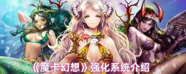 魔卡幻想强化系统终极指南:三步打造爆表战力,卡牌符文飙升秘诀