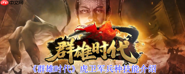 群雄时代虎卫军全面解析：魏国最强禁卫实战秘籍