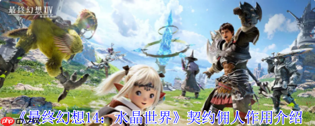 你的随身万能管家！FF14手游契约佣人终极指南
