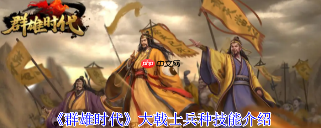 群雄时代大戟士兵种深度解密:援攻绞肉机与战场主宰法则