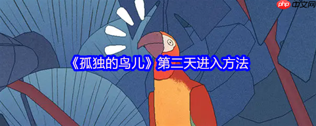 孤独的鸟儿第二天解锁全指南！温馨互动触发时光流转
