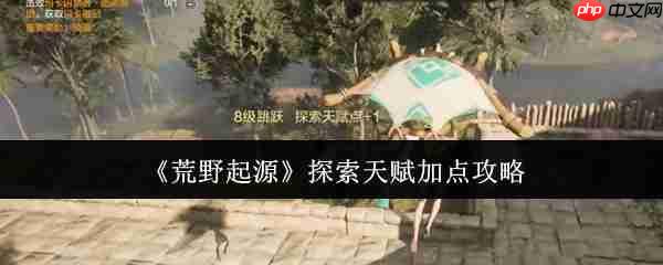 荒野生存法则:探索天赋极致优化指南