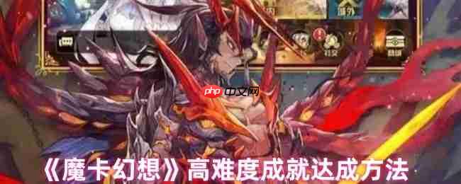 魔卡幻想高难度成就全攻略:从种族连胜到空血反杀终极指南