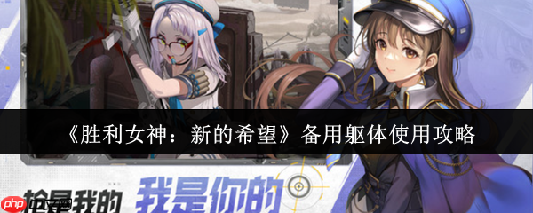 胜利女神备用躯体使用指南:突破战力上限的核心钥匙