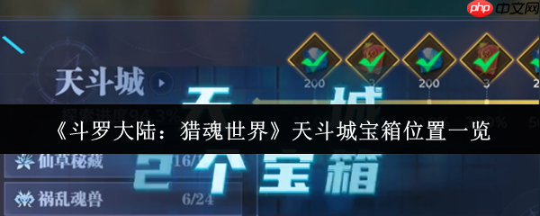 斗罗大陆猎魂世界天斗城宝箱全收集攻略:隐藏宝藏一网打尽!