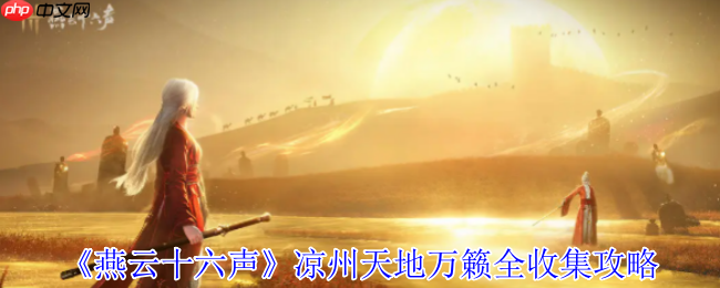 燕云十六声凉州天地万籁终极探索手册:三首遗落诗卷全揭秘!