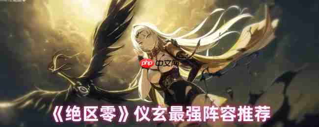 绝区零仪玄顶级阵容搭配指南