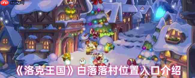 洛克王国白落落村隐藏地图探秘 三条神秘入口路线详解