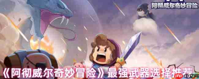 阿彻威尔奇妙冒险武器强度排行榜 近战远程TOP神装解析