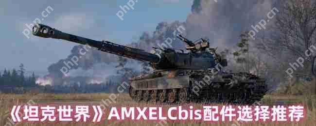 坦克世界AMX ELC bis配件终极指南：潜行专家的战场装备