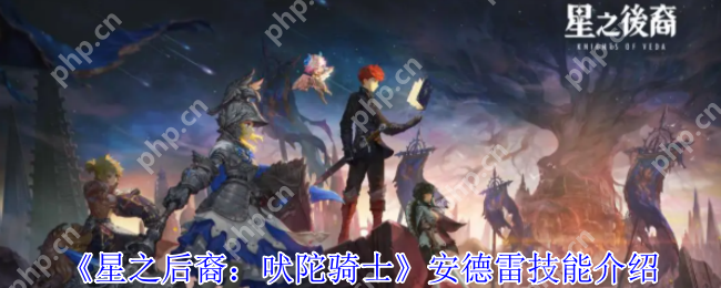 星之后裔安德雷全技能解析：自恋法王的火焰美学