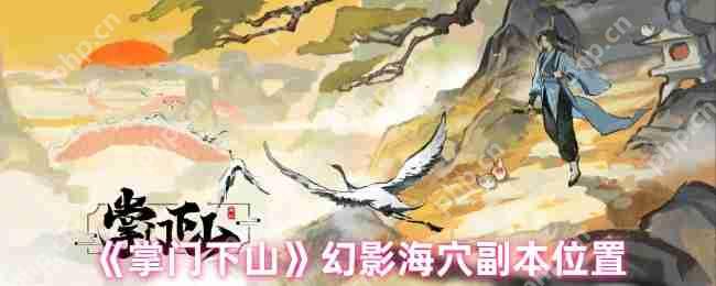 掌门下山幻影海穴副本全攻略:位置详解与高效通关技巧