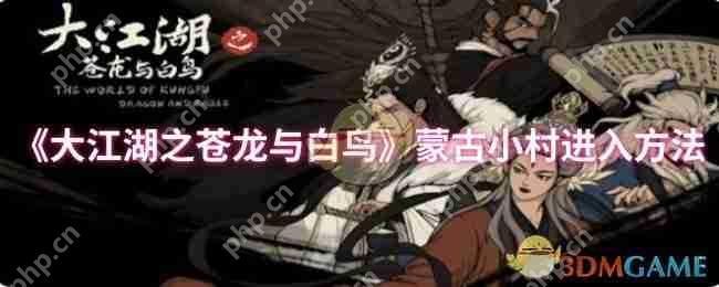 大江湖之苍龙与白鸟蒙古小村全攻略:隐藏路线与彩蛋收集指南