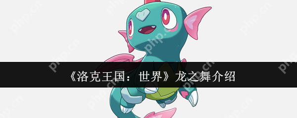 洛克王国龙之舞技能全面解析:龙系宠物的制胜法宝