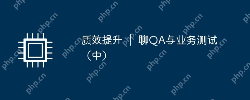 质效提升 | 聊QA与业务测试(中)