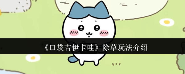 口袋吉伊卡哇除草玩法大揭秘 隐藏物品收集全攻略