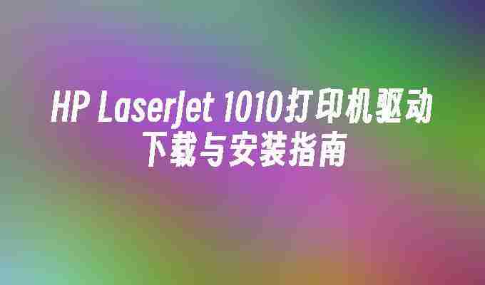 HP LaserJet 1010打印机驱动下载与安装指南